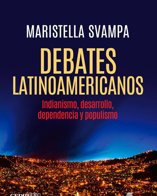 Debates latinoamericanos. Indianismo, desarrollo, dependencia y populismo de Maristella Svampa Debates latinoamericanos. Indianismo, desarrollo, dependencia y populismo de Maristella Svampa