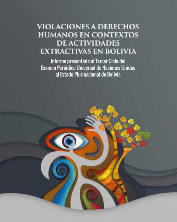 Violaciones a Derechos Humanos en contexto de actividades extractivas en Bolivia. Informe presentado al tercer ciclo del Examen Periódico Universal de NNUU al Estado Plurinacional de Bolivia Violaciones a Derechos Humanos en contexto de actividades extractivas en Bolivia. Informe presentado al tercer ciclo del Examen Periódico Universal de NNUU al Estado Plurinacional de Bolivia