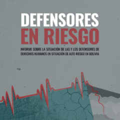 Defensores en riesgo. Informe sobre la situación de las y los defensores de derechos humanos en situación de alto riesgo en Bolivia